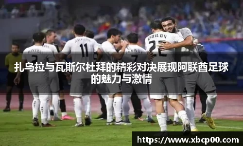 扎乌拉与瓦斯尔杜拜的精彩对决展现阿联酋足球的魅力与激情