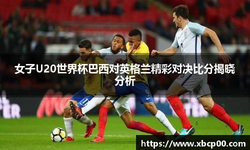 女子U20世界杯巴西对英格兰精彩对决比分揭晓分析