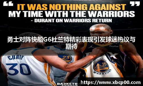 勇士对阵快船G6杜兰特精彩表现引发球迷热议与期待