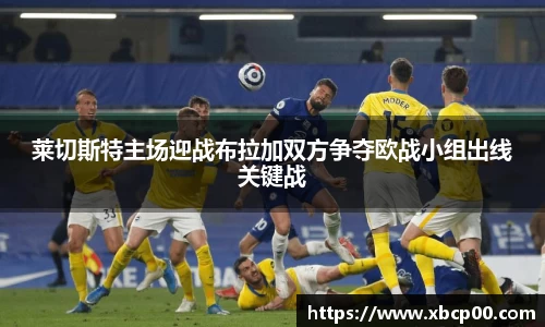 莱切斯特主场迎战布拉加双方争夺欧战小组出线关键战