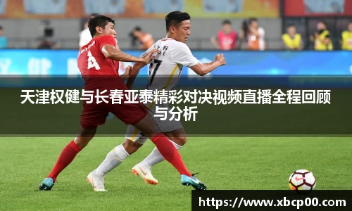 天津权健与长春亚泰精彩对决视频直播全程回顾与分析